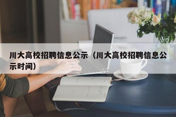 川大高校招聘信息公示（川大高校招聘信息公示时间）-第1张图片-高校人才招聘