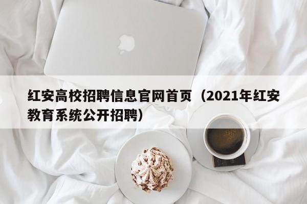 红安高校招聘信息官网首页（2021年红安教育系统公开招聘）-第1张图片-高校人才招聘