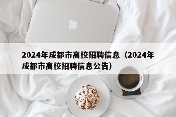 2024年成都市高校招聘信息（2024年成都市高校招聘信息公告）-第1张图片-高校人才招聘