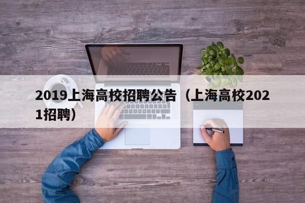 2019上海高校招聘公告（上海高校2021招聘）-第1张图片-高校人才招聘