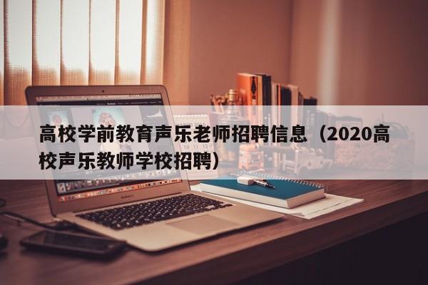 高校学前教育声乐老师招聘信息（2020高校声乐教师学校招聘）-第1张图片-高校人才招聘