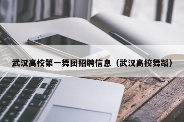 武汉高校第一舞团招聘信息（武汉高校舞蹈）-第1张图片-高校人才招聘