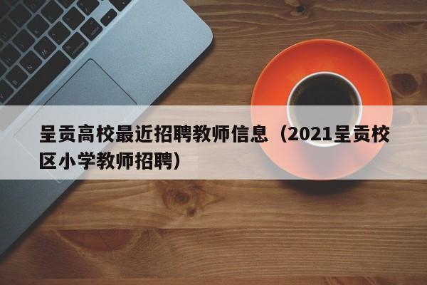 呈贡高校最近招聘教师信息（2021呈贡校区小学教师招聘）-第1张图片-高校人才招聘