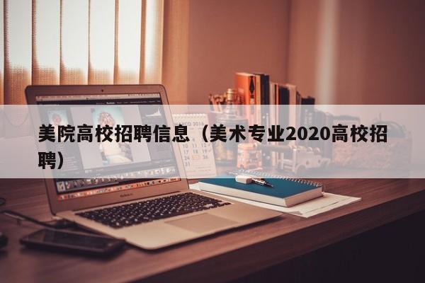 美院高校招聘信息（美术专业2020高校招聘）-第1张图片-高校人才招聘