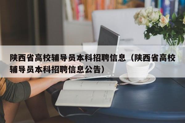 陕西省高校辅导员本科招聘信息（陕西省高校辅导员本科招聘信息公告）-第1张图片-高校人才招聘