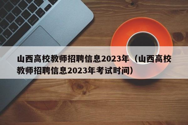 山西高校教师招聘信息2023年（山西高校教师招聘信息2023年考试时间）-第1张图片-高校人才招聘
