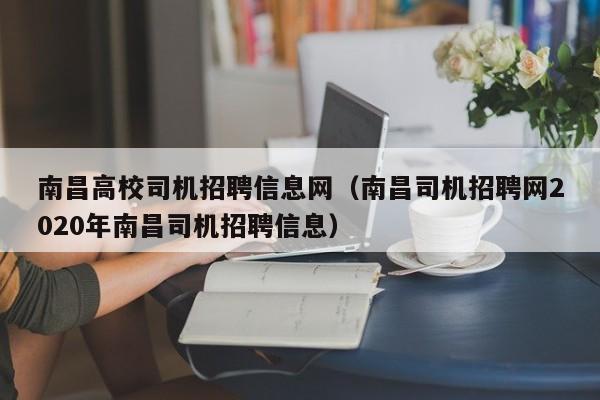 南昌高校司机招聘信息网（南昌司机招聘网2020年南昌司机招聘信息）-第1张图片-高校人才招聘