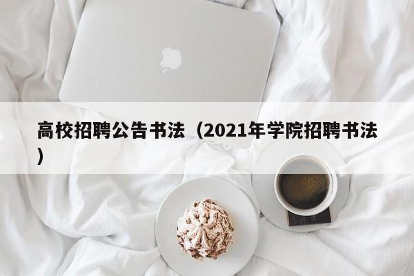 高校招聘公告书法（2021年学院招聘书法）-第1张图片-高校人才招聘