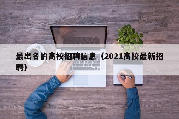 最出名的高校招聘信息（2021高校最新招聘）-第1张图片-高校人才招聘