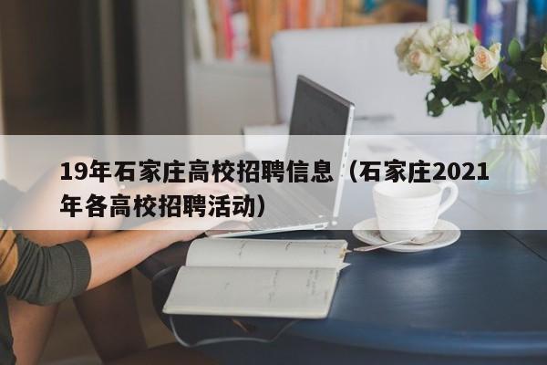 19年石家庄高校招聘信息（石家庄2021年各高校招聘活动）-第1张图片-高校人才招聘