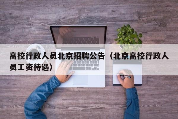 高校行政人员北京招聘公告（北京高校行政人员工资待遇）-第1张图片-高校人才招聘