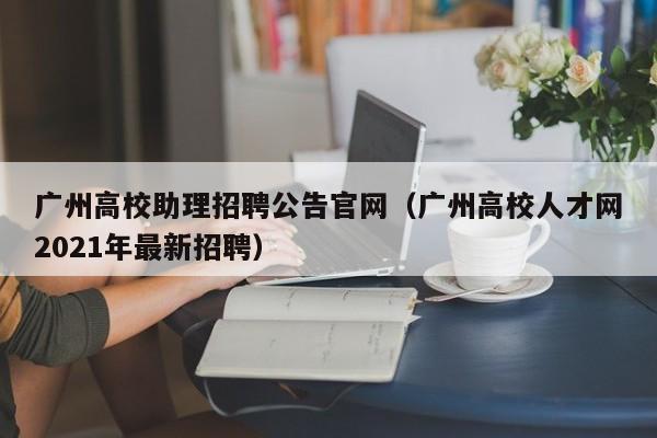 广州高校助理招聘公告官网（广州高校人才网2021年最新招聘）-第1张图片-高校人才招聘