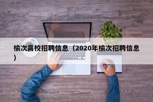 榆次高校招聘信息（2020年榆次招聘信息）-第1张图片-高校人才招聘