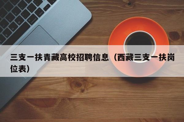 三支一扶青藏高校招聘信息（西藏三支一扶岗位表）-第1张图片-高校人才招聘