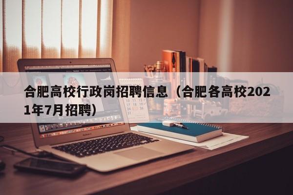 合肥高校行政岗招聘信息（合肥各高校2021年7月招聘）-第1张图片-高校人才招聘