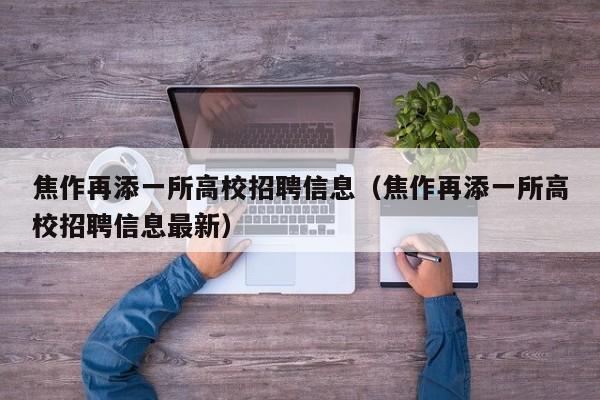 焦作再添一所高校招聘信息（焦作再添一所高校招聘信息最新）-第1张图片-高校人才招聘