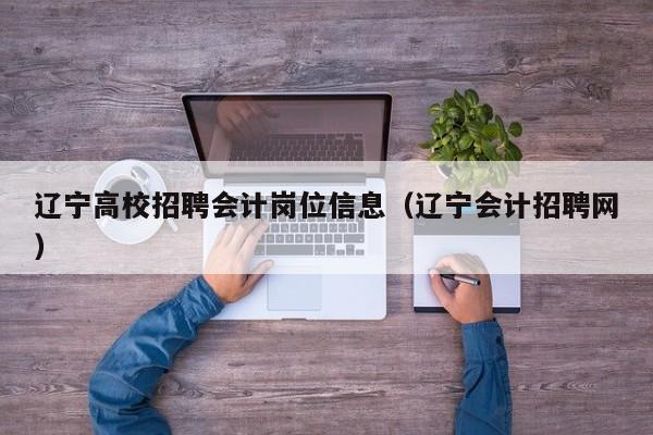 辽宁高校招聘会计岗位信息（辽宁会计招聘网）-第1张图片-高校人才招聘