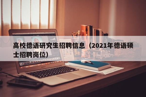 高校德语研究生招聘信息（2021年德语硕士招聘岗位）-第1张图片-高校人才招聘