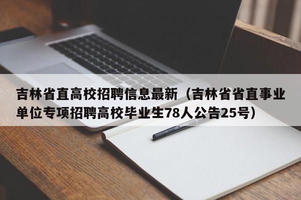 吉林省直高校招聘信息最新（吉林省省直事业单位专项招聘高校毕业生78人公告25号）-第1张图片-高校人才招聘