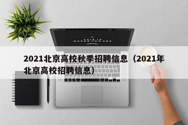 2021北京高校秋季招聘信息（2021年北京高校招聘信息）-第1张图片-高校人才招聘