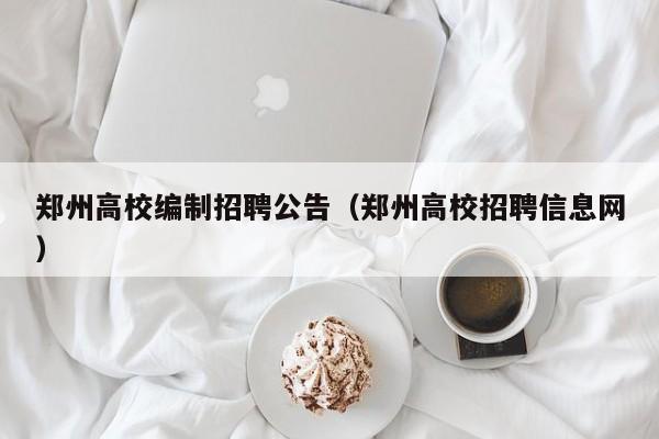 郑州高校编制招聘公告（郑州高校招聘信息网）-第1张图片-高校人才招聘