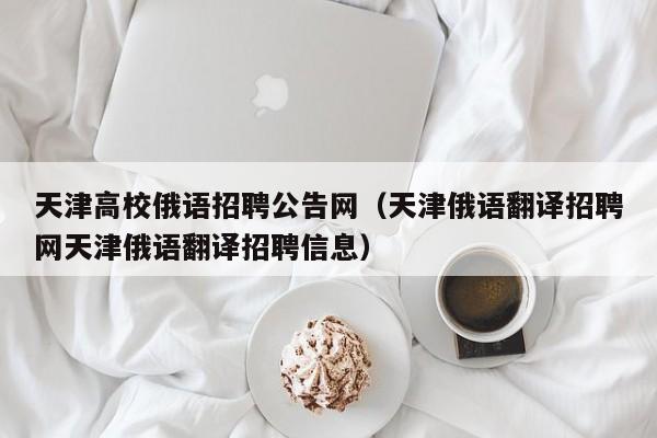 天津高校俄语招聘公告网（天津俄语翻译招聘网天津俄语翻译招聘信息）-第1张图片-高校人才招聘