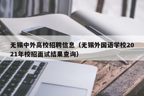 无锡中外高校招聘信息（无锡外国语学校2021年校招面试结果查询）-第1张图片-高校人才招聘