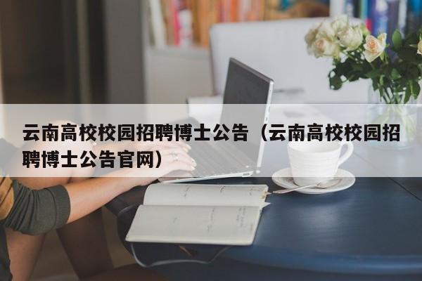 云南高校校园招聘博士公告（云南高校校园招聘博士公告官网）-第1张图片-高校人才招聘