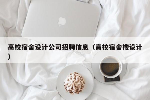 高校宿舍设计公司招聘信息（高校宿舍楼设计）-第1张图片-高校人才招聘