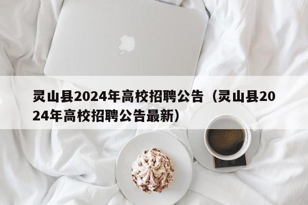 灵山县2024年高校招聘公告（灵山县2024年高校招聘公告最新）-第1张图片-高校人才招聘
