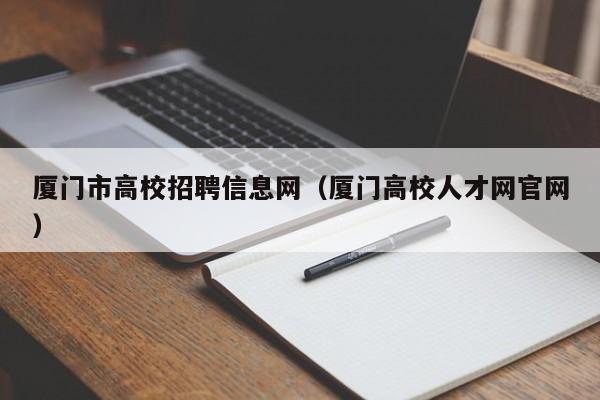 厦门市高校招聘信息网（厦门高校人才网官网）-第1张图片-高校人才招聘
