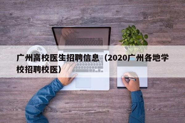 广州高校医生招聘信息（2020广州各地学校招聘校医）-第1张图片-高校人才招聘