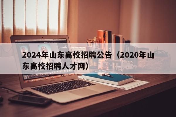 2024年山东高校招聘公告（2020年山东高校招聘人才网）-第1张图片-高校人才招聘
