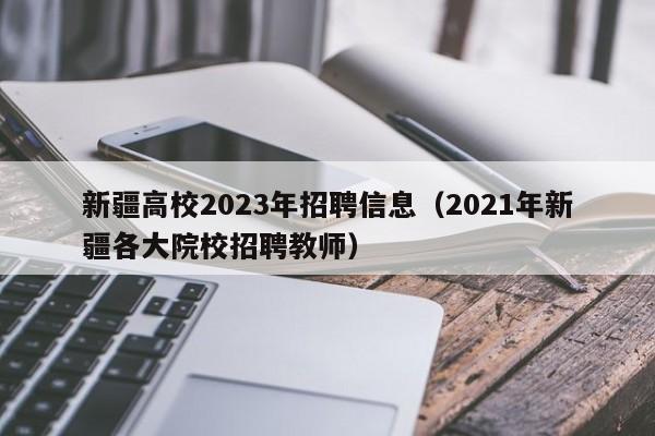 新疆高校2023年招聘信息（2021年新疆各大院校招聘教师）-第1张图片-高校人才招聘