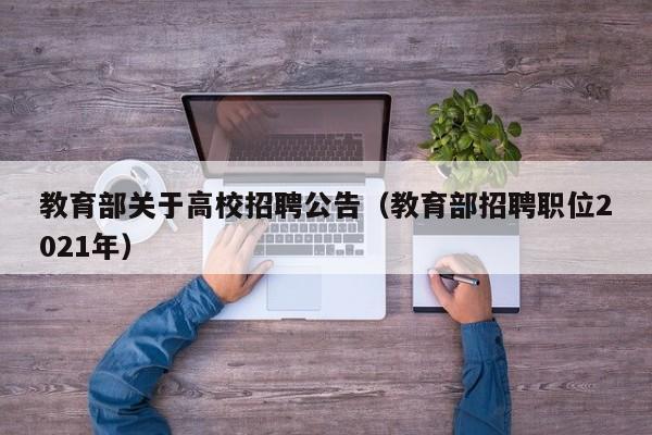 教育部关于高校招聘公告（教育部招聘职位2021年）-第1张图片-高校人才招聘