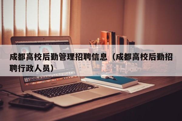 成都高校后勤管理招聘信息(成都高校后勤招聘行政人员)-第1张图片-高校人才招聘 成都高校后勤管理招聘信息(成都高校后勤招聘行政人员)-第1张图片-高校人才招聘