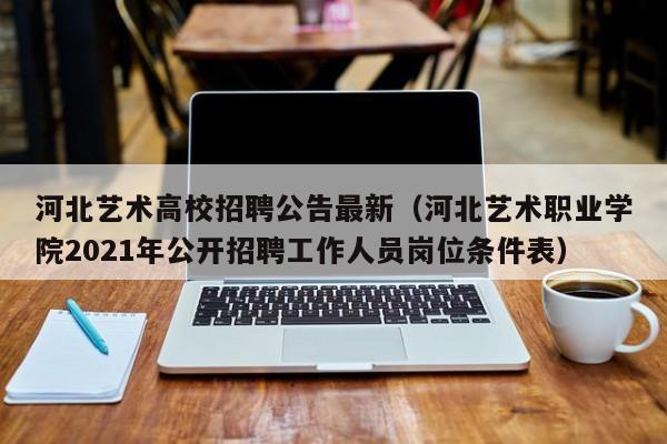 河北艺术高校招聘公告最新（河北艺术职业学院2021年公开招聘工作人员岗位条件表）-第1张图片-高校人才招聘