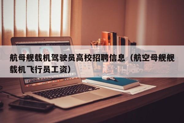 航母舰载机驾驶员高校招聘信息（航空母舰舰载机飞行员工资）-第1张图片-高校人才招聘