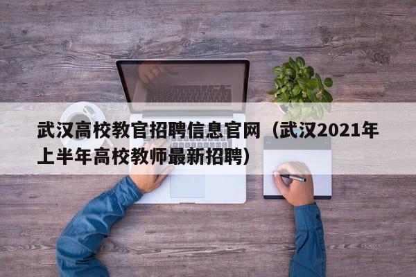 武汉高校教官招聘信息官网（武汉2021年上半年高校教师最新招聘）-第1张图片-高校人才招聘