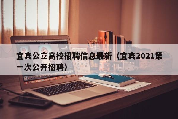 宜宾公立高校招聘信息最新（宜宾2021第一次公开招聘）-第1张图片-高校人才招聘