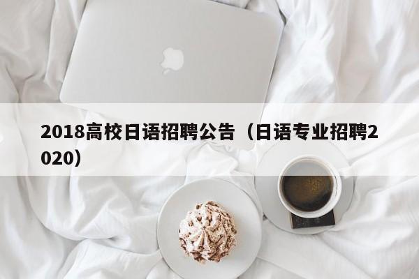 2018高校日语招聘公告（日语专业招聘2020）-第1张图片-高校人才招聘