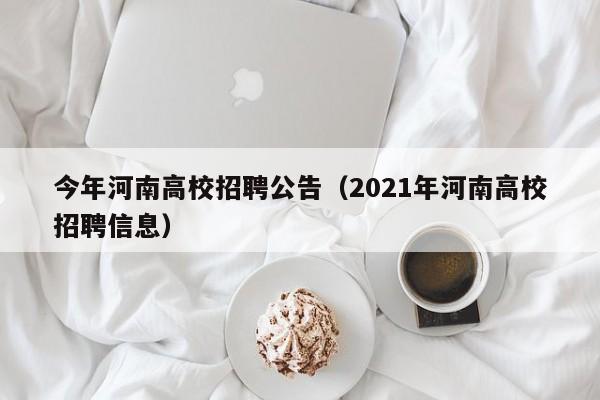 今年河南高校招聘公告（2021年河南高校招聘信息）-第1张图片-高校人才招聘