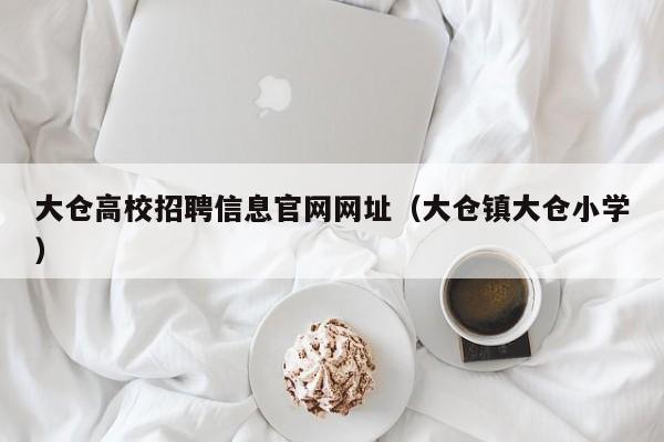 大仓高校招聘信息官网网址（大仓镇大仓小学）-第1张图片-高校人才招聘