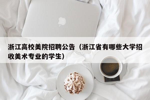浙江高校美院招聘公告（浙江省有哪些大学招收美术专业的学生）-第1张图片-高校人才招聘