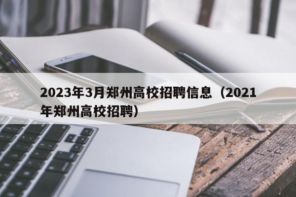 2023年3月郑州高校招聘信息（2021年郑州高校招聘）-第1张图片-高校人才招聘