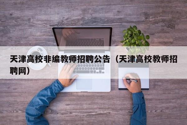 天津高校非编教师招聘公告（天津高校教师招聘网）-第1张图片-高校人才招聘