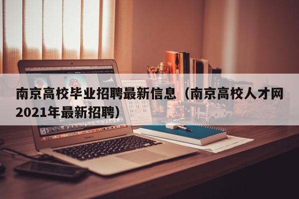南京高校毕业招聘最新信息（南京高校人才网2021年最新招聘）-第1张图片-高校人才招聘
