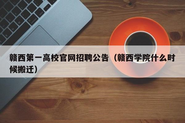 赣西第一高校官网招聘公告（赣西学院什么时候搬迁）-第1张图片-高校人才招聘