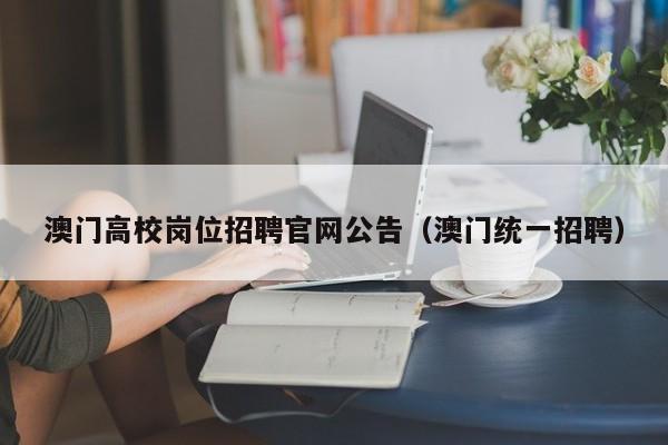 澳门高校岗位招聘官网公告（澳门统一招聘）-第1张图片-高校人才招聘