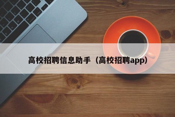 高校招聘信息助手（高校招聘app）-第1张图片-高校人才招聘
